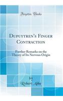 Dupuytren's Finger Contraction: Further Remarks on the Theory of Its Nervous Origin (Classic Reprint): Further Remarks on the Theory of Its Nervous Origin (Classic Reprint)