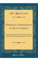 Personal Submission to Jesus Christ: Its Supreme Importance in the Christian Life and Theology; September 28, 1910 (Classic Reprint)