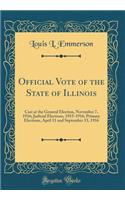 Official Vote of the State of Illinois: Cast at the General Election, November 7, 1916; Judicial Elections, 1915-1916; Primary Elections, April 11 and September 13, 1916 (Classic Reprint): Cast at the General Election, November 7, 1916; Judicial Elections, 1915-1916; Primary Elections, April 11 and September 13, 1916 (Classic Reprint)