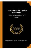 The Works of the English Reformers: William Tyndale and John Frith; Volume 1