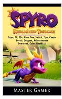 Spyro Reignited Trilogy Game, Pc, Ps4, Xbox One, Switch, Tips, Cheats, Levels, Dragons, Achievements, Download, Guide Unofficial