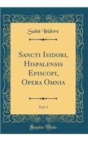 Sancti Isidori, Hispalensis Episcopi, Opera Omnia, Vol. 1 (Classic Reprint)