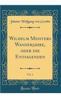 Wilhelm Meisters Wanderjahre, Oder Die Entsagenden, Vol. 2 (Classic Reprint)