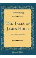 The Tales of James Hogg: The Ettrick Shepherd (Classic Reprint)
