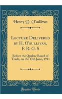 Lecture Delivered by H. O'sullivan, F. R. G. S: Before the Quebec Board of Trade, on the 13th June, 1911 (Classic Reprint)