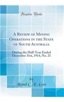 A Review of Mining Operations in the State of South Australia: During the Half-Year Ended December 31st, 1914, No. 21 (Classic Reprint)