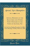 Annual Reports of the Selectmen and Other Town Of?cers of the Town of Alstead, Nh: For the Year Ending December 31, 2001; Town Meeting, Tuesday, March 12, 2002 (Classic Reprint)
