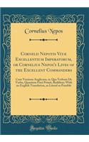 Cornelii Nepotis Vitï¿½ Excellentium Imperatorum, or Cornelius Nepos's Lives of the Excellent Commanders: Cum Versione Anglicana, in Qua Verbum de Verbo, Quantum Fieri Potuit, Redditur; With an English Translation, as Literal as Possible (Classic R: Cum Versione Anglicana, in Qua Verbum de Verbo, Quantum Fieri Potuit, Redditur; With an English Translation, as Literal as Possible (Classic Reprint