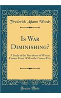 Is War Diminishing?: A Study of the Prevalence of War in Europe From 1450 to the Present Day (Classic Reprint)