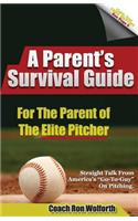 A Parent's Survival Guide for the Parent of the Elite Pitcher: Straight Talk from One of America's Very Best Pitching Coaches