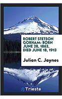 Robert Stetson Gorham: Born June 28, 1863, Died June 18, 1913