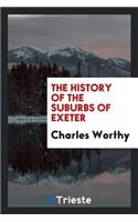The History of the Suburbs of Exeter: With General Particulars as to the ...