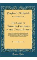 The Care of Crippled Children in the United States: A Study of the Distribution of Institutions and Work an Analysis of Systems of Care, and a Consideration of the Principles Involved; Together with a Bibliography of Material Relating to Cripples i