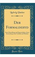 Der Formaldehyd: Seine Darstellung Und Eigenschaften, Seine Anwendung in Der Technik Und Medicin (Classic Reprint)