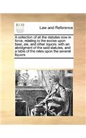 A Collection of All the Statutes Now in Force, Relating to the Excise Upon Beer, Ale, and Other Liquors: With an Abridgment of the Said Statutes, and a Table of the Rates Upon the Several Liquors
