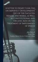 Letter to Henry Cline, Esq on Imperfect Developments (sic) of the Faculties Mental and Moral, as Well as Constitutional and Organic Aon on the Treatment of Impediments of Speech