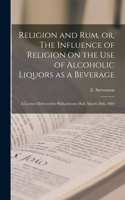 Religion and rum, or, The Influence of Religion on the use of Alcoholic Liquors as a Beverage: A Lecture Delivered in Philharmonic Hall, March 26th, 1884