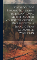 Catalogue of Library, Belonging to the National Home for Disabled Volunteer Soldiers, (Northwestern Branch) Near Milwaukee, Wisconsin