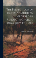 Perfect Law of Liberty. An Address, Delivered in Rehoboth Church, Iowa, July 4th, 1860