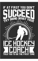 If At First You Don't Succeed Try Doing What Your Ice Hockey Coach Told You To Do The First Time: 100 page 6 x 9 Blank lined journal for sport lovers perfect Gift to jot down his ideas and notes