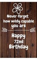 Never forget how wildly capable you are Happy 72nd Birthday: 72 Year Old Birthday Gift Journal / Notebook / Diary / Unique Greeting Card Alternative