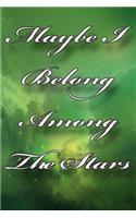 Maybe I Belong Among The Stars: 6" x 9" 120 pages blank college ruled lined notebook