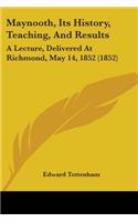 Maynooth, Its History, Teaching, And Results: A Lecture, Delivered At Richmond, May 14, 1852 (1852)