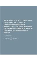 An Introduction to the Study of Botany, Including a Treatise on Vegetable Physiology, and Descriptions of the Most Common Plants in the Middle