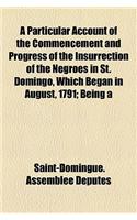 A Particular Account of the Commencement and Progress of the Insurrection of the Negroes in St. Domingo, Which Began in August, 1791; Being a