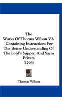 The Works Of Thomas Wilson V2: Containing Instructions For The Better Understanding Of The Lord's Supper, And Sacra Privata (1796)