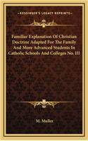 Familiar Explanation of Christian Doctrine Adapted for the Family and More Advanced Students in Catholic Schools and Colleges No. III