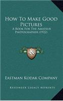 How to Make Good Pictures: A Book for the Amateur Photographer (1922)