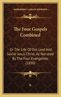 Four Gospels Combined: Or The Life Of Our Lord And Savior Jesus Christ, As Narrated By The Four Evangelists (1850)