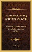 Die Autoritat Der Hlg. Schrift Und Die Kritik: Nach Der Schrift Und Den Grundsatzen Luthers (1891)(German)