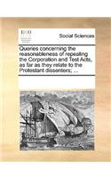 Queries concerning the reasonableness of repealing the Corporation and Test Acts, as far as they relate to the Protestant dissenters; ...