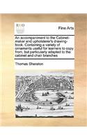 Accompaniment to the Cabinet-Maker and Upholsterer's Drawing-Book. Containing a Variety of Ornaments Useful for Learners to Copy From, But Particularly Adapted to the Cabinet and Chair Branches