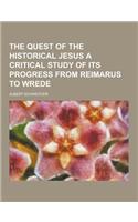 The Quest of the Historical Jesus a Critical Study of Its Progress from Reimarus to Wrede