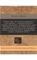 Galen's Art of Physick Wherein Is Laid Down, 1. a Description of Bodies, Healthful, Unhealthful, and Neutral 2. Signs of Good and Bad Constitutions 3. Signs of the Brain, Heart, Liver, Testicles, Temperature, Lungs, Stomach (1671)