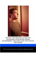 An Off the Record Guide to Facebook Including Mark Zuckerberg, Policies and the Social Network