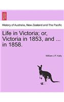 Life in Victoria; Or, Victoria in 1853, and ... in 1858. Vol. I.