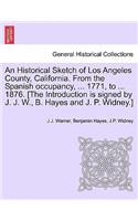 Historical Sketch of Los Angeles County, California. from the Spanish Occupancy, ... 1771, to ... 1876. [The Introduction Is Signed by J. J. W., B. Hayes and J. P. Widney.]