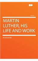 Martin Luther, His Life and Work Volume 1