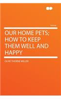 Our Home Pets; How to Keep Them Well and Happy