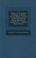 History of the English Settlement in Edwards County, Illinois: Founded in 1817 and 1818, by Morris Birkbeck and George Flower