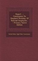 Report ...: Commission on Standard Workday of Railroad Employees... - Primary Source Edition