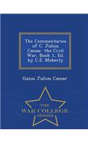 The Commentaries of C. Julius Caesar. the Civil War, Book 1, Ed. by C.E. Moberly - War College Series