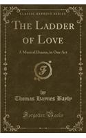 The Ladder of Love: A Musical Drama, in One Act (Classic Reprint)(English)