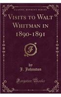 Visits to Walt Whitman in 1890-1891 (Classic Reprint)