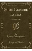 Some Leisure Lyrics: By a Busy Man (Classic Reprint)