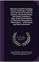 Memoirs of Sophia Dorothea, Consort of George 1., Chiefly From the Secret Archives of Hanover, Brunswick, Berlin, and Vienna; Including a Diary of the Conversations of Illustrious Personages of Those Courts ... With Letters and Other Documents